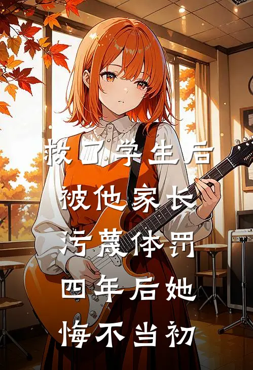 救了学生后被他家长污蔑体罚,四年后她悔不当初TXT